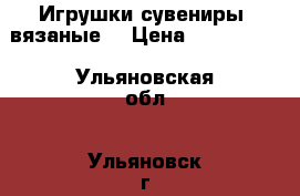 .Игрушки.сувениры  вязаные. › Цена ­ 350-1000 - Ульяновская обл., Ульяновск г. Подарки и сувениры » Изделия ручной работы   